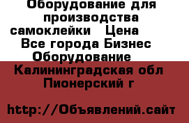 Оборудование для производства самоклейки › Цена ­ 30 - Все города Бизнес » Оборудование   . Калининградская обл.,Пионерский г.